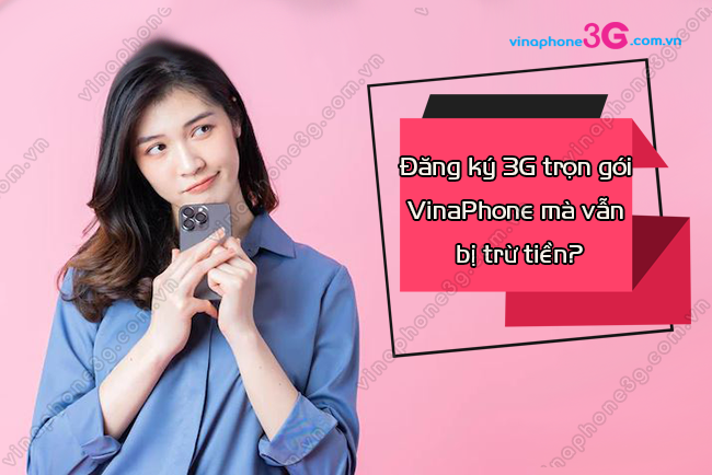 dang ky 3g vinaphone tron goi ma van bi tru tien tai sao? dang ky 3g vinaphone tron goi ma van bi tru tien