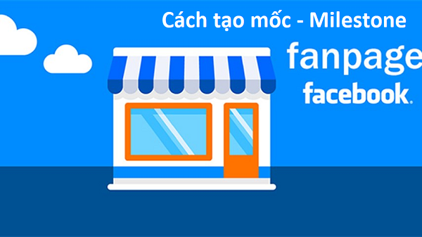 Tạo mốc/ đăng bài kiểu Milestone trên Fanpage Facebook