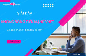 Không đóng tiền mạng VNPT có sao không? bao lâu bị cắt khong dong tien mang vnpt co sao khong