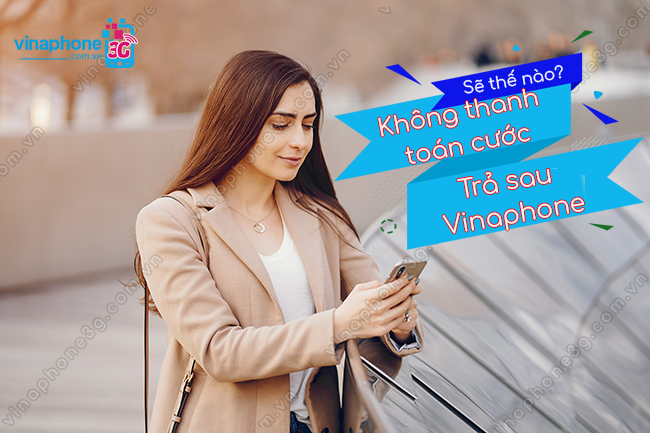 khong thanh toan cuoc tra sau vinaphone se bi gi? khong thanh toan cuoc tra sau vinaphone