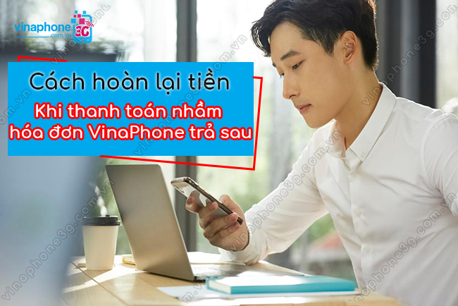 Làm sao dẻ hoàn tien khi thanh toan hoa don tra sau vinaphone cach hoan lai tien khi thanh toan nham hoa don tra sau vinaphone