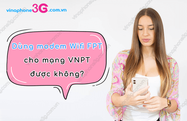 dung modem wifi fpt cho mang vinaphone duoc khong