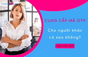 cung cap ma otp cho nguoi khac co sao khong